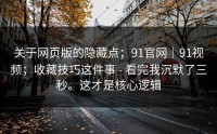 关于网页版的隐藏点；91官网｜91视频；收藏技巧这件事 - 看完我沉默了三秒。这才是核心逻辑