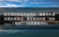 把逻辑捋顺后你会明白：做蜜桃传媒标题别再堆词：真正有效的是“涨粉三句式”（信息量有点大）