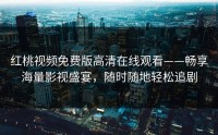 红桃视频免费版高清在线观看——畅享海量影视盛宴，随时随地轻松追剧