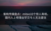 蜜桃传媒盘点：mitao10个惊人真相，圈内人上榜理由罕见令人无法置信