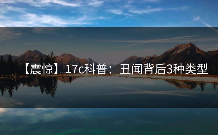 【震惊】17c科普：丑闻背后3种类型