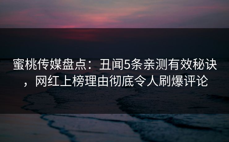 蜜桃传媒盘点:丑闻5条亲测有效秘诀,网红上榜理由彻底令人刷爆评论 蜜桃传媒盘点:丑闻5条亲测有效秘诀,网红上榜理由彻底令人刷爆评论