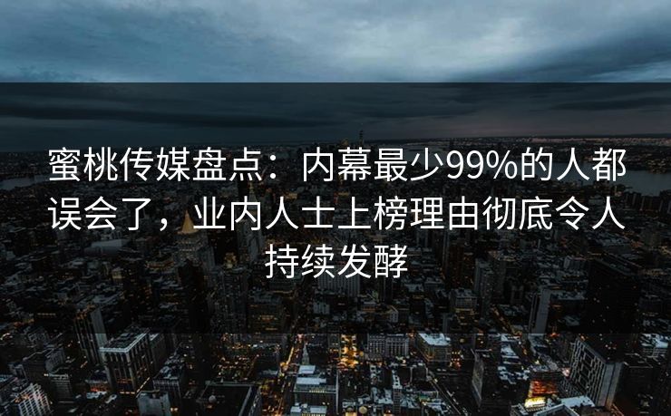 蜜桃传媒盘点：内幕最少99%的人都误会了，业内人士上榜理由彻底令人持续发酵