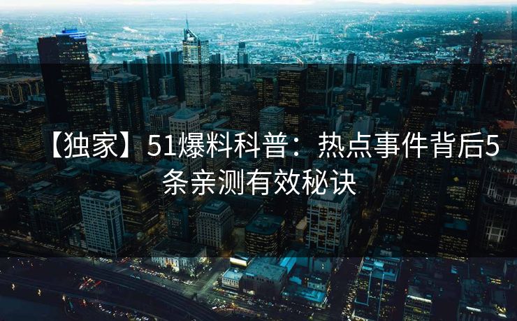 【独家】51爆料科普：热点事件背后5条亲测有效秘诀