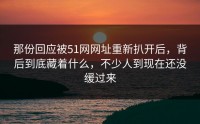 那份回应被51网网址重新扒开后，背后到底藏着什么，不少人到现在还没缓过来