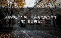 从零讲明白：每日大赛的更新规律怎么用？看完再决定