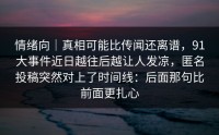 情绪向｜真相可能比传闻还离谱，91大事件近日越往后越让人发凉，匿名投稿突然对上了时间线：后面那句比前面更扎心