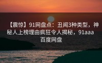【震惊】91网盘点：丑闻3种类型，神秘人上榜理由疯狂令人揭秘，91aaa 百度网盘