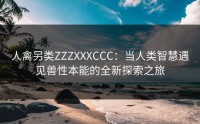 人禽另类ZZZXXXCCC：当人类智慧遇见兽性本能的全新探索之旅