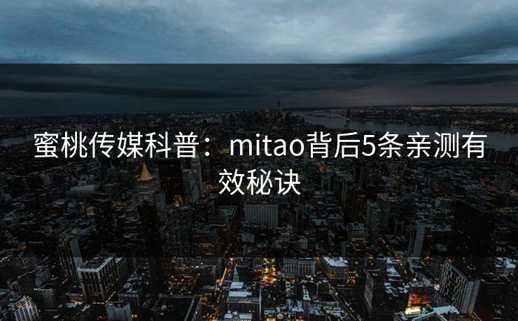 蜜桃传媒科普：mitao背后5条亲测有效秘诀