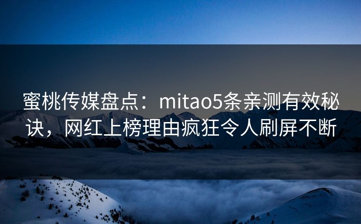 蜜桃传媒盘点：mitao5条亲测有效秘诀，网红上榜理由疯狂令人刷屏不断